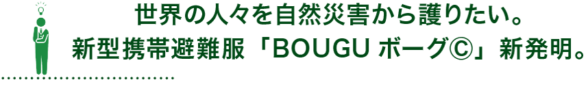 世界の人々を自然災害から護りたい。新型携帯避難服「BOUGUⓇボーグ」新発明。